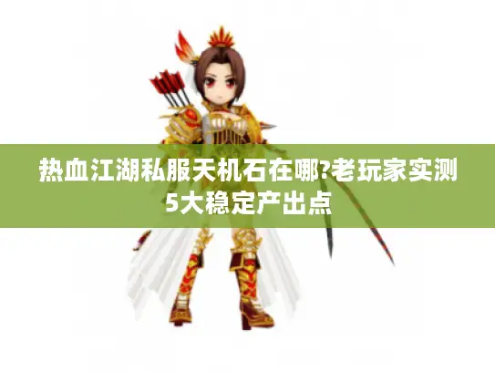 热血江湖私服天机石在哪?老玩家实测5大稳定产出点 热血江湖私服天机石在哪?老玩家实测5大稳定产出点