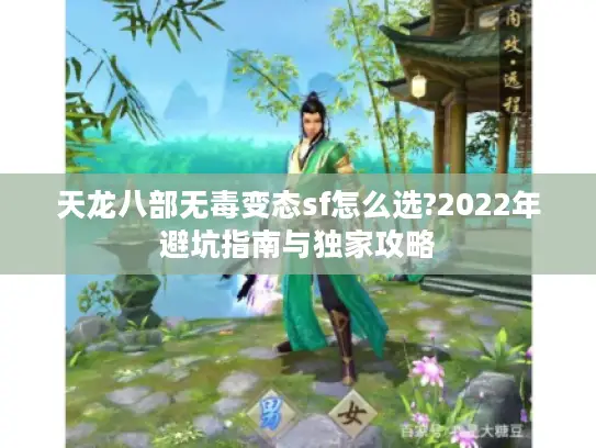 天龙八部无毒变态sf怎么选?2022年避坑指南与独家攻略