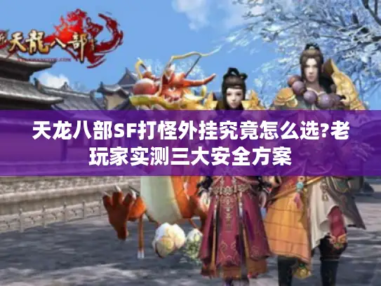 天龙八部SF打怪外挂究竟怎么选?老玩家实测三大安全方案
