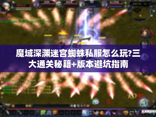 魔域深渊迷宫蜘蛛私服怎么玩?三大通关秘籍+版本避坑指南