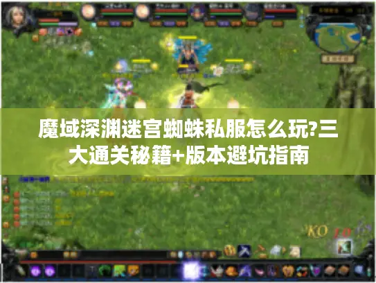 魔域深渊迷宫蜘蛛私服怎么玩?三大通关秘籍+版本避坑指南
