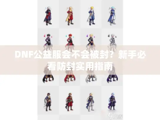 DNF公益服会不会被封?新手必看防封实用指南 DNF公益服会不会被封?新手必看防封实用指南
