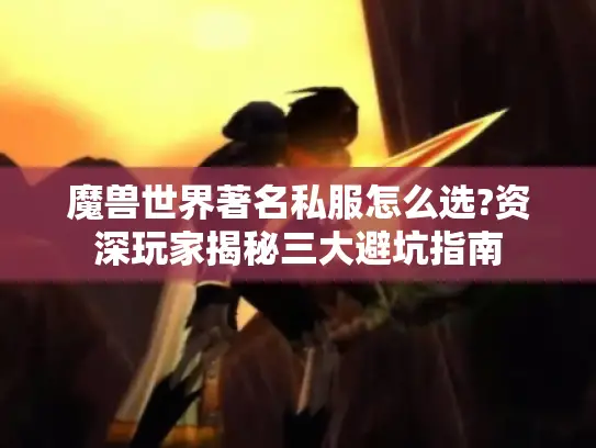 魔兽世界著名私服怎么选?资深玩家揭秘三大避坑指南