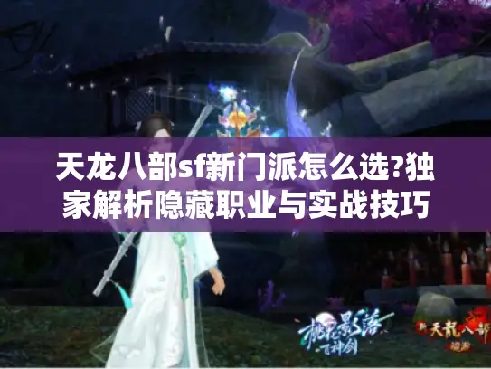天龙八部sf新门派怎么选?独家解析隐藏职业与实战技巧
