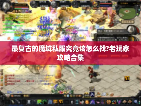 最复古的魔域私服究竟该怎么找?老玩家攻略合集