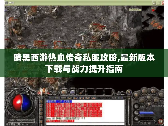 暗黑西游热血传奇私服攻略,最新版本下载与战力提升指南