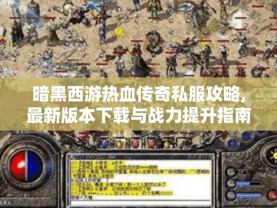 暗黑西游热血传奇私服攻略,最新版本下载与战力提升指南