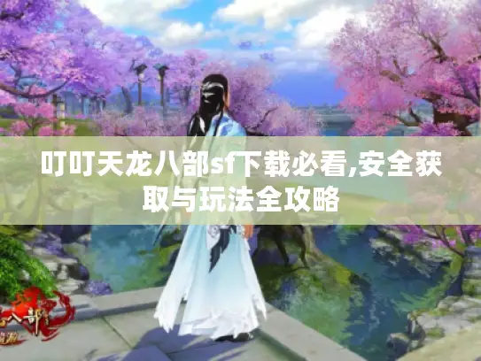 叮叮天龙八部sf下载必看,安全获取与玩法全攻略
