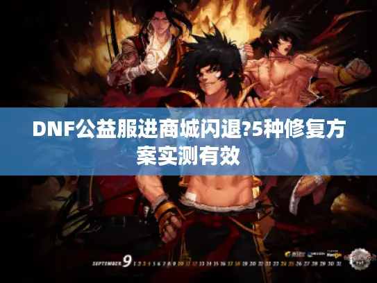 DNF公益服进商城闪退?5种修复方案实测有效 DNF公益服进商城闪退?5种修复方案实测有效