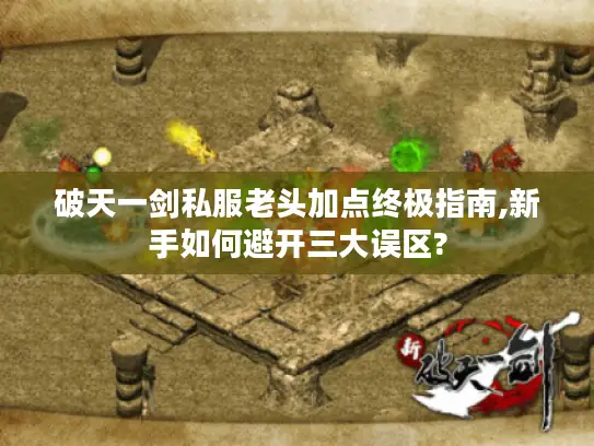 破天一剑私服老头加点终极指南,新手如何避开三大误区?