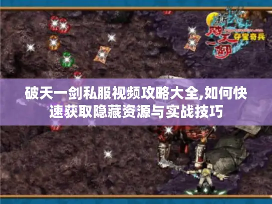 破天一剑私服视频攻略大全,如何快速获取隐藏资源与实战技巧