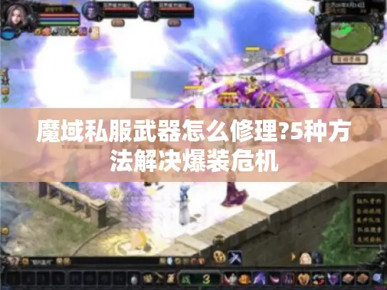 魔域私服武器怎么修理?5种方法解决爆装危机