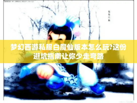 梦幻西游私服白魔仙版本怎么玩?这份避坑指南让你少走弯路