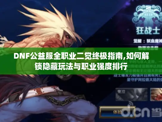 DNF公益服全职业二觉终极指南,如何解锁隐藏玩法与职业强度排行 DNF公益服全职业二觉终极指南,如何解锁隐藏玩法与职业强度排行