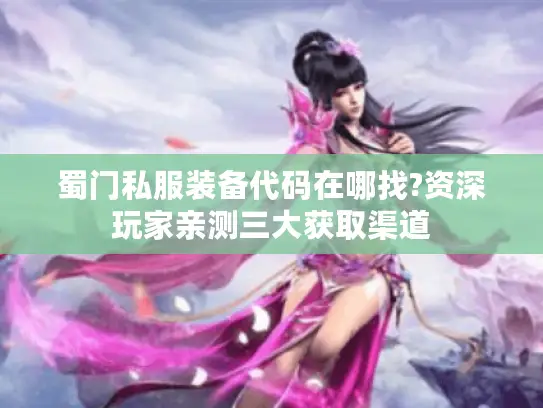 蜀门私服装备代码在哪找?资深玩家亲测三大获取渠道
