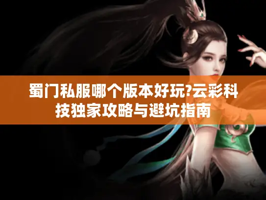 蜀门私服哪个版本好玩?云彩科技独家攻略与避坑指南 蜀门私服哪个版本好玩?云彩科技独家攻略与避坑指南