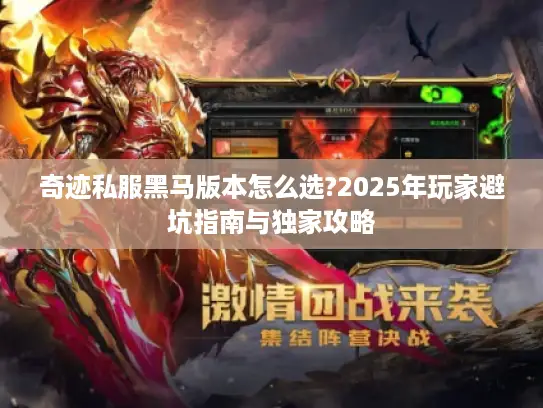 奇迹私服黑马版本怎么选?2025年玩家避坑指南与独家攻略 奇迹私服黑马版本怎么选?2025年玩家避坑指南与独家攻略