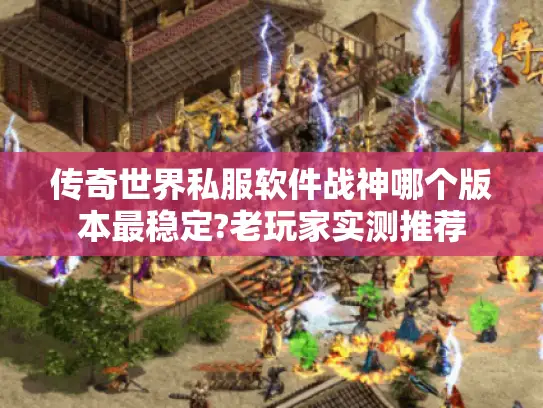 传奇世界私服软件战神哪个版本最稳定?老玩家实测推荐