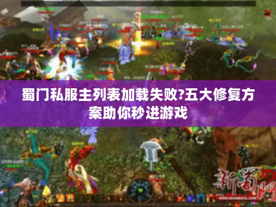 蜀门私服主列表加载失败?五大修复方案助你秒进游戏 蜀门私服主列表加载失败?五大修复方案助你秒进游戏
