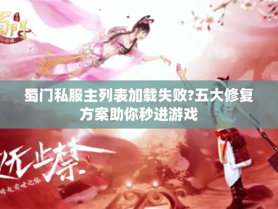 蜀门私服主列表加载失败?五大修复方案助你秒进游戏 蜀门私服主列表加载失败?五大修复方案助你秒进游戏