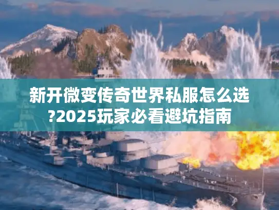 新开微变传奇世界私服怎么选?2025玩家必看避坑指南