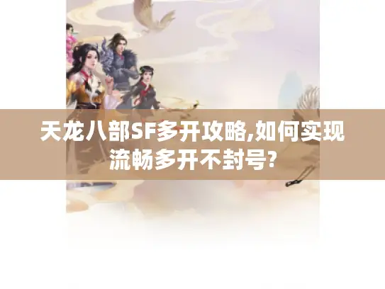 天龙八部SF多开攻略,如何实现流畅多开不封号?