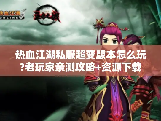 热血江湖私服超变版本怎么玩?老玩家亲测攻略+资源下载