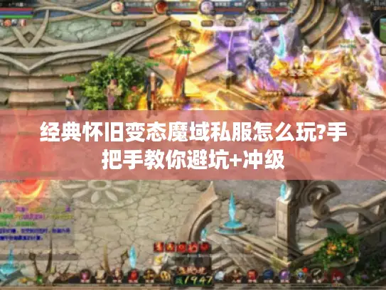经典怀旧变态魔域私服怎么玩?手把手教你避坑+冲级