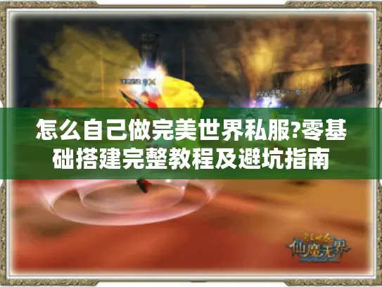 怎么自己做完美世界私服?零基础搭建完整教程及避坑指南