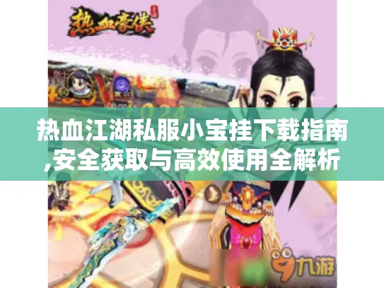 热血江湖私服小宝挂下载指南,安全获取与高效使用全解析