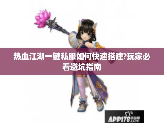 热血江湖一键私服如何快速搭建?玩家必看避坑指南 热血江湖一键私服如何快速搭建?玩家必看避坑指南