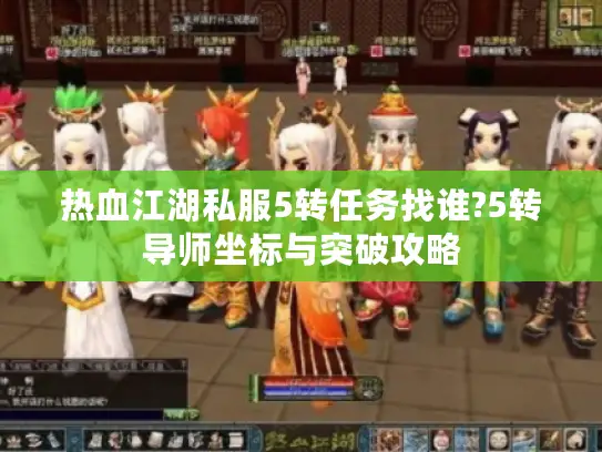 热血江湖私服5转任务找谁?5转导师坐标与突破攻略 热血江湖私服5转任务找谁?5转导师坐标与突破攻略