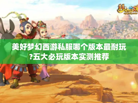 美好梦幻西游私服哪个版本最耐玩?五大必玩版本实测推荐