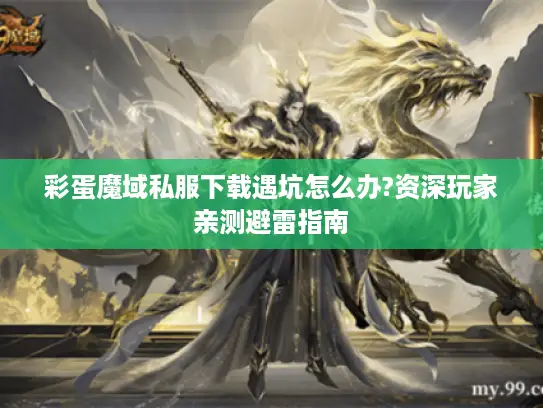 彩蛋魔域私服下载遇坑怎么办?资深玩家亲测避雷指南