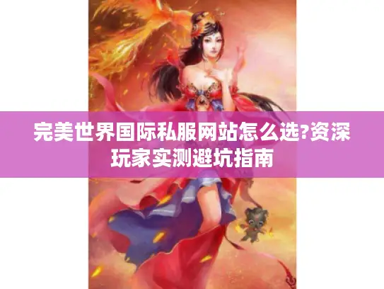 完美世界国际私服网站怎么选?资深玩家实测避坑指南 完美世界国际私服网站怎么选?资深玩家实测避坑指南