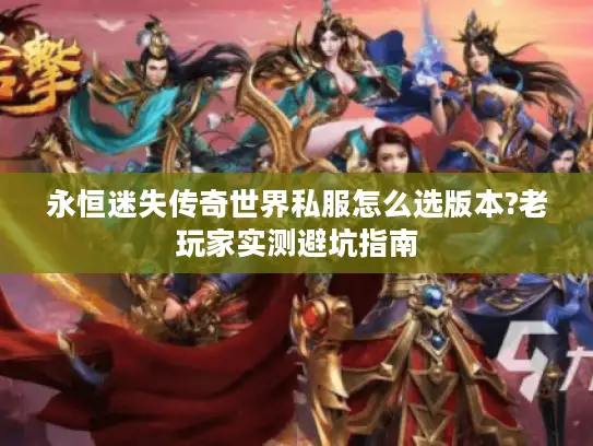 永恒迷失传奇世界私服怎么选版本?老玩家实测避坑指南