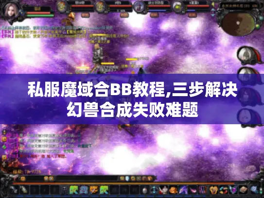 私服魔域合BB教程,三步解决幻兽合成失败难题 私服魔域合BB教程,三步解决幻兽合成失败难题
