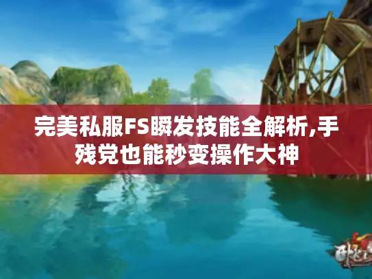 完美私服FS瞬发技能全解析,手残党也能秒变操作大神