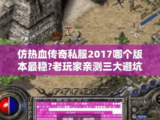 仿热血传奇私服2017哪个版本最稳?老玩家亲测三大避坑指南