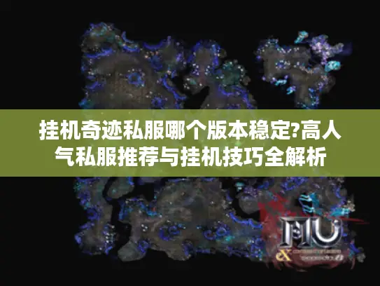 挂机奇迹私服哪个版本稳定?高人气私服推荐与挂机技巧全解析