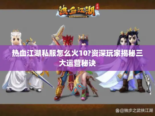 热血江湖私服怎么火10?资深玩家揭秘三大运营秘诀