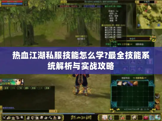 热血江湖私服技能怎么学?最全技能系统解析与实战攻略