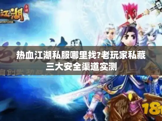热血江湖私服哪里找?老玩家私藏三大安全渠道实测