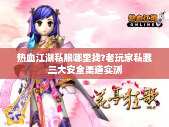 热血江湖私服哪里找?老玩家私藏三大安全渠道实测