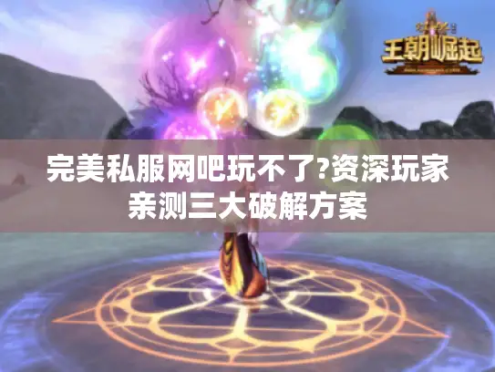 完美私服网吧玩不了?资深玩家亲测三大破解方案