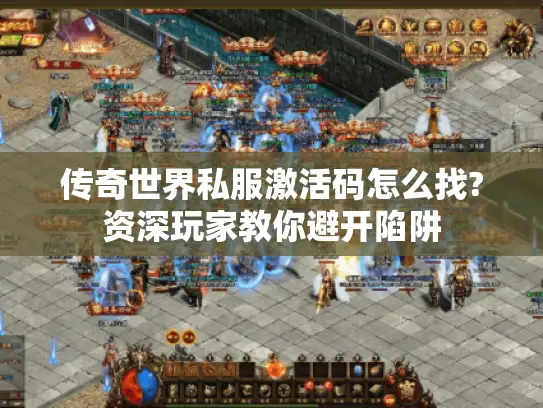 传奇世界私服激活码怎么找?资深玩家教你避开陷阱
