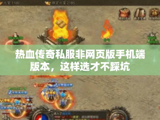 热血传奇私服非网页版手机端版本，这样选才不踩坑