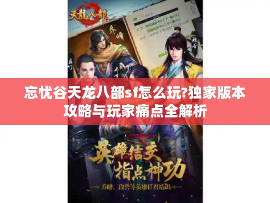 忘忧谷天龙八部sf怎么玩?独家版本攻略与玩家痛点全解析