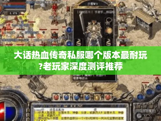 大话热血传奇私服哪个版本最耐玩?老玩家深度测评推荐