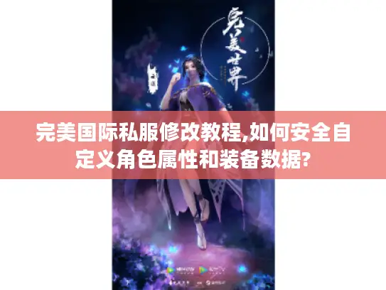 完美国际私服修改教程,如何安全自定义角色属性和装备数据?